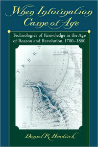 Title: When Information Came of Age: Technologies of Knowledge in the Age of Reason and Revolution, 1700-1850 / Edition 1, Author: Daniel R. Headrick