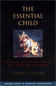 Title: The Essential Child: Origins of Essentialism in Everyday Thought, Author: Susan A. Gelman