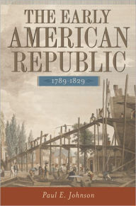 Title: The Early American Republic, 1789-1829 / Edition 1, Author: Paul E. E. Johnson