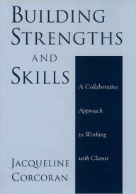 Title: Building Strengths and Skills: A Collaborative Approach to Working with Clients / Edition 1, Author: Jacqueline Corcoran
