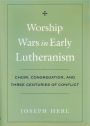 Worship Wars in Early Lutheranism: Choir, Congregation, and Three Centuries of Conflict