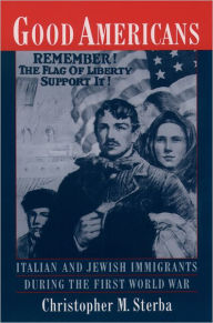 Title: Good Americans: Italian and Jewish Immigrants During the First World War, Author: Christopher M. Sterba