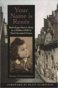 Title: Your Name Is Renée: Ruth Kapp Hartz's Story as a Hidden Child in Nazi-Occupied France, Author: Stacy Cretzmeyer