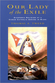 Title: Our Lady of the Exile: Diasporic Religion at a Cuban Catholic Shrine in Miami / Edition 1, Author: Thomas A. Tweed