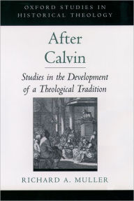Title: After Calvin: Studies in the Development of a Theological Tradition, Author: Richard A. Muller