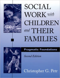 Title: Social Work with Children and Their Families: Pragmatic Foundations / Edition 2, Author: Christopher G. Petr