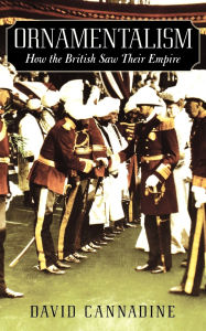 Title: Ornamentalism: How the British Saw Their Empire / Edition 1, Author: David Cannadine
