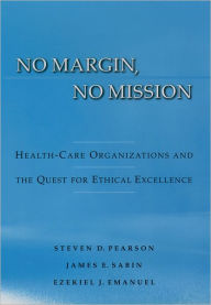 Title: No Margin, No Mission: Health Care Organizations and the Quest for Ethical Excellence, Author: Steven D. Pearson