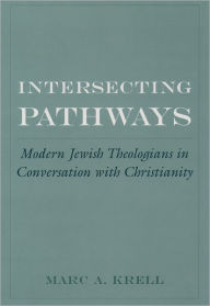 Title: Intersecting Pathways: Modern Jewish Theologians in Conversation with Christianity, Author: Marc A. Krell