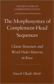 Title: The Morphosyntax of Complement-Head Sequences: Clause Structure and Word Order Patterns in Kwa, Author: Enoch Oladï Aboh