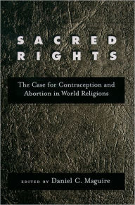 Title: Sacred Rights: The Case for Contraception and Abortion in World Religions / Edition 1, Author: Daniel C. Maguire