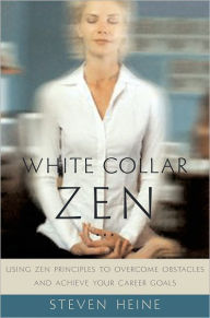 Title: White Collar Zen: Using Zen Principles to Overcome Obstacles and Achieve Your Career Goals, Author: Steven Heine