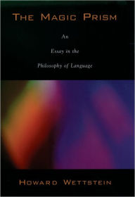 Title: The Magic Prism: An Essay in the Philosophy of Language, Author: Howard Wettstein