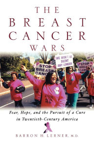 Title: The Breast Cancer Wars: Hope, Fear, and the Pursuit of a Cure in Twentieth-Century America, Author: Barron H. Lerner