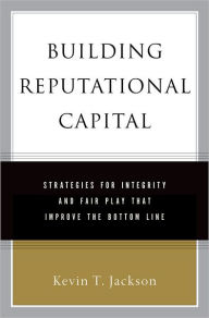Title: Building Reputational Capital: Strategies for Integrity and Fair Play that Improve the Bottom Line, Author: Kevin T. Jackson