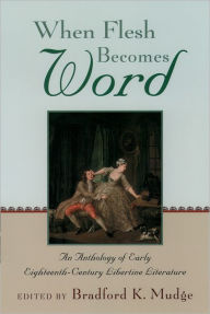 Title: When Flesh Becomes Word: An Anthology of Early Eighteenth-Century Libertine Literature, Author: Bradford K. Mudge