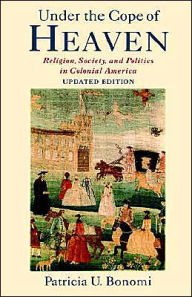 Title: Under the Cope of Heaven: Religion, Society, and Politics in Colonial America / Edition 2, Author: Patricia U. Bonomi