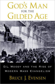 Title: God's Man for the Gilded Age: D.L. Moody and the Rise of Modern Mass Evangelism, Author: Bruce J. Evensen