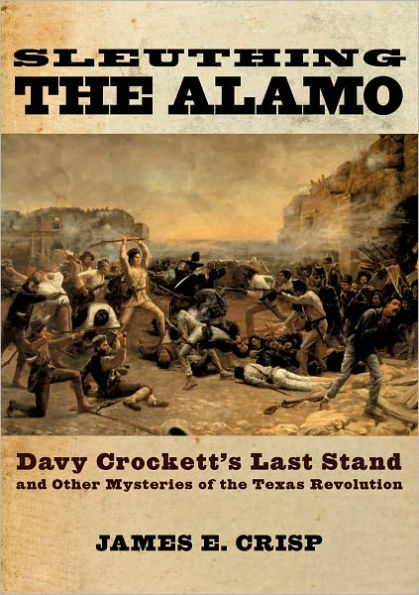 Sleuthing the Alamo: Davy Crockett's Last Stand and Other Mysteries of the Texas Revolution / Edition 1