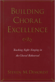 Building Choral Excellence: Teaching Sight-Singing in the Choral Rehearsal / Edition 1