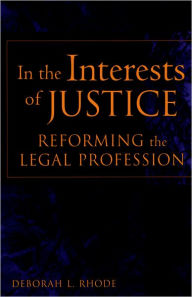 Title: In the Interests of Justice: Reforming the Legal Profession / Edition 1, Author: Deborah L. Rhode