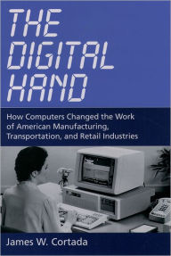 Title: The Digital Hand: How Computers Changed the Work of American Manufacturing, Transportation, and Retail Industries, Author: James W. Cortada