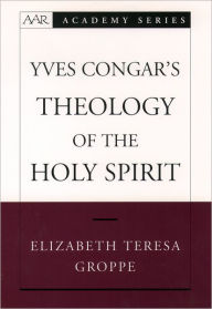 Title: Yves Congar's Theology of the Holy Spirit, Author: Elizabeth Teresa Groppe