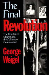 Title: The Final Revolution: The Resistance Church and the Collapse of Communism / Edition 1, Author: George Weigel