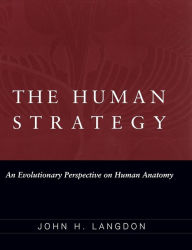 Title: The Human Strategy: An Evolutionary Perspective on Human Anatomy / Edition 1, Author: John H. Langdon