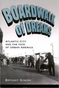 Title: Boardwalk of Dreams: Atlantic City and the Fate of Urban America / Edition 1, Author: Bryant Simon