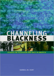 Title: Channeling Blackness: Studies on Television and Race in America / Edition 1, Author: Darnell M. Hunt