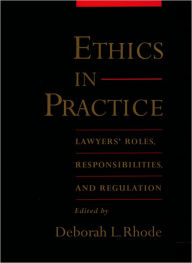 Title: Ethics in Practice: Lawyers' Roles, Responsibilities, and Regulation / Edition 1, Author: Deborah L. Rhode