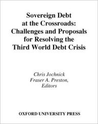 Title: Sovereign Debt at the Crossroads: Challenges and Proposals for Resolving the Third World Debt Crisis, Author: Chris Jochnick