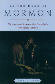 Title: By the Hand of Mormon: The American Scripture that Launched a New World Religion, Author: Terryl L. Givens