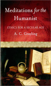 Title: Meditations for the Humanist: Ethics for a Secular Age, Author: A. C. Grayling
