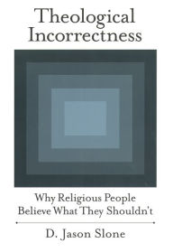 Title: Theological Incorrectness: Why Religious People Believe What They Shouldn't / Edition 1, Author: D. Jason Slone