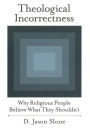 Theological Incorrectness: Why Religious People Believe What They Shouldn't / Edition 1