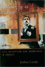 Title: Philosophy As Fiction: Self, Deception, and Knowledge in Proust, Author: Joshua Landy
