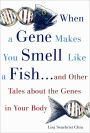 When a Gene Makes You Smell Like a Fish: ...and Other Amazing Tales about the Genes in Your Body