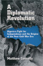 A Diplomatic Revolution: Algeria's Fight for Independence and the Origins of the Post-Cold War Era / Edition 1