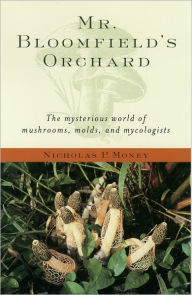 Title: Mr. Bloomfield's Orchard: The Mysterious World of Mushrooms, Molds, and Mycologists, Author: Nicholas P. Money