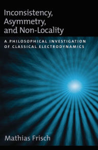 Title: Inconsistency, Asymmetry, and Non-Locality: A Philosophical Investigation of Classical Electrodynamics, Author: Mathias Frisch
