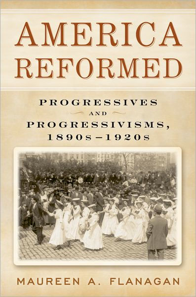 America Reformed: Progressives And Progressivisms, 1890s-1920s ...