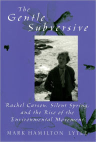 Title: The Gentle Subversive: Rachel Carson, Silent Spring, and the Rise of the Environmental Movement / Edition 1, Author: Mark Hamilton Lytle