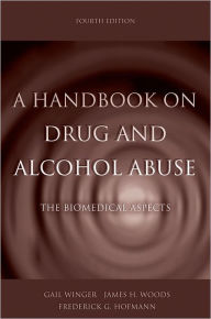 Title: A Handbook on Drug and Alcohol Abuse: The Biomedical Aspects / Edition 4, Author: Gail Winger