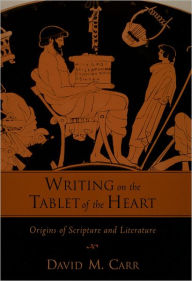 Title: Writing on the Tablet of the Heart: Origins of Scripture and Literature, Author: David M. Carr