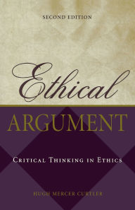 Title: Ethical Argument: Critical Thinking in Ethics / Edition 2, Author: Hugh Mercer Curtler