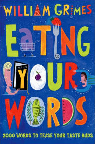 Title: Eating Your Words: 2000 Words to Tease Your Taste Buds, Author: William Grimes