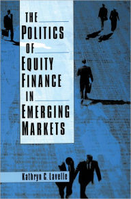 Title: The Politics of Equity Finance in Emerging Markets, Author: Kathryn C. Lavelle