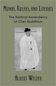Title: Monks, Rulers, and Literati: The Political Ascendancy of Chan Buddhism, Author: Albert Welter